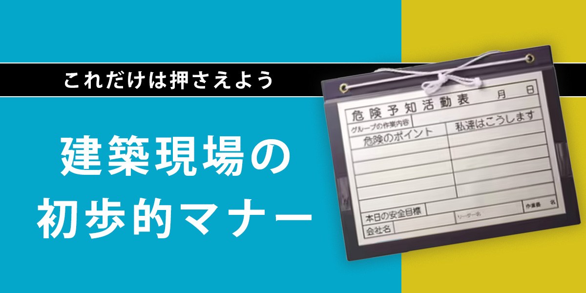 これだけは押さえよう！建築現場の初歩的マナー