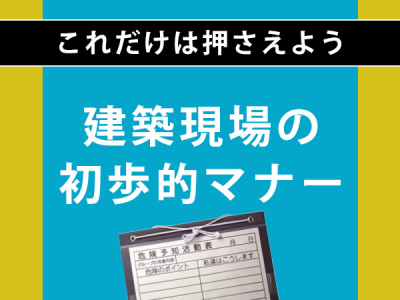 これだけは押さえよう！建築現場の初歩的マナー